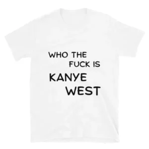 Who the fuck is Kanye West white t-shirt. PYGear.com